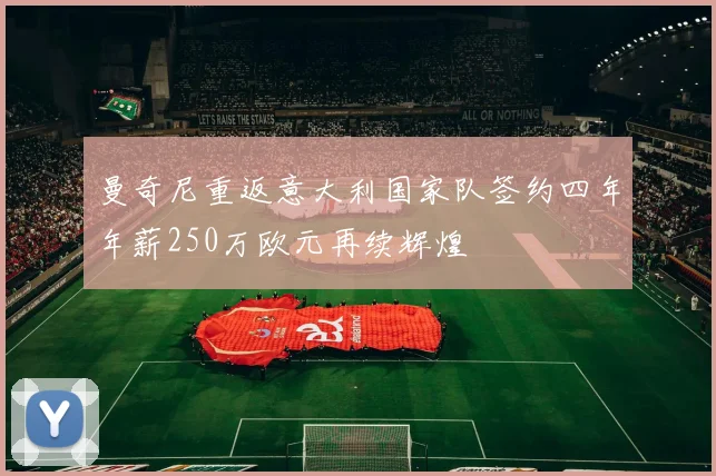 曼奇尼重返意大利国家队签约四年年薪250万欧元再续辉煌