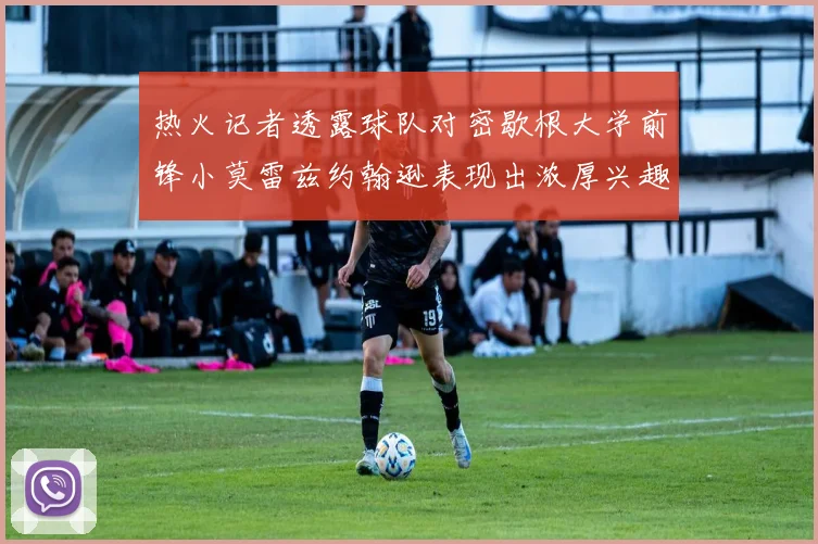 热火记者透露球队对密歇根大学前锋小莫雷兹约翰逊表现出浓厚兴趣