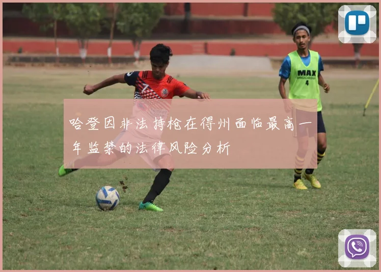 哈登因非法持枪在得州面临最高一年监禁的法律风险分析